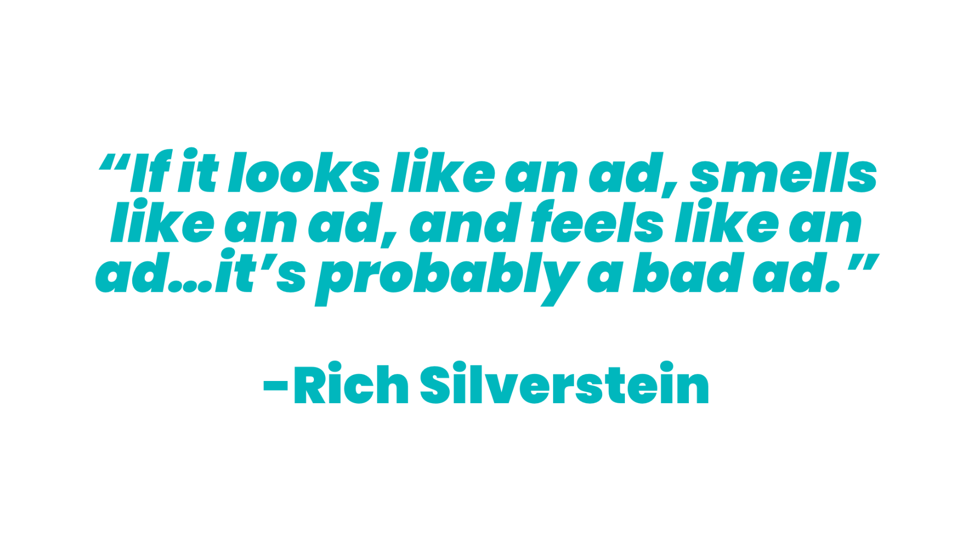 Teal text on a white background that reads “If it looks like and ad, smells like an ad, and feels like an ad... it's probably a bad ad.”, a quote from “Rich Silverstein”.